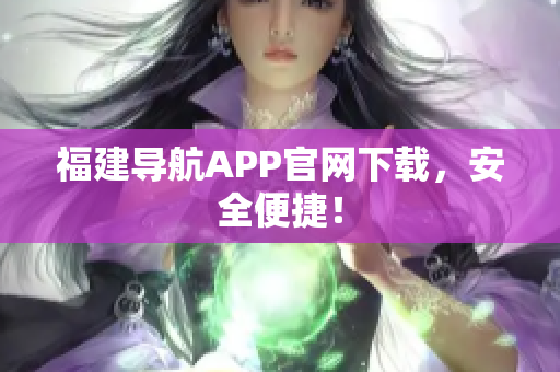 福建导航APP官网下载，安全便捷！