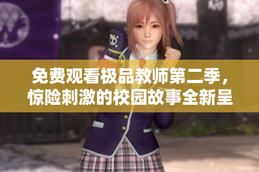 免费观看极品教师第二季，惊险刺激的校园故事全新呈现！