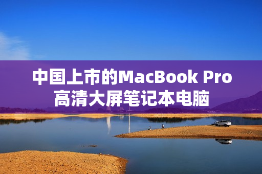 中国上市的MacBook Pro高清大屏笔记本电脑