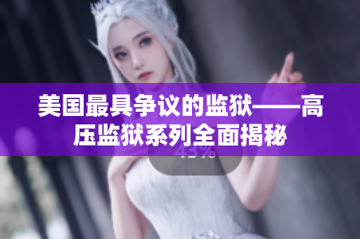 美国最具争议的监狱——高压监狱系列全面揭秘