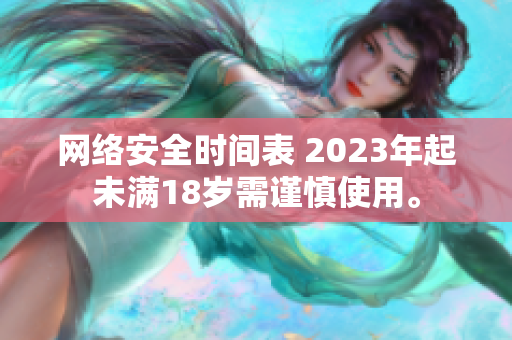 网络安全时间表 2023年起未满18岁需谨慎使用。