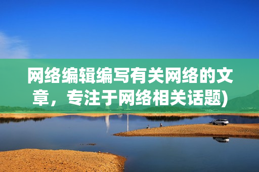 网络编辑编写有关网络的文章，专注于网络相关话题)