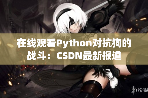 在线观看Python对抗狗的战斗：CSDN最新报道