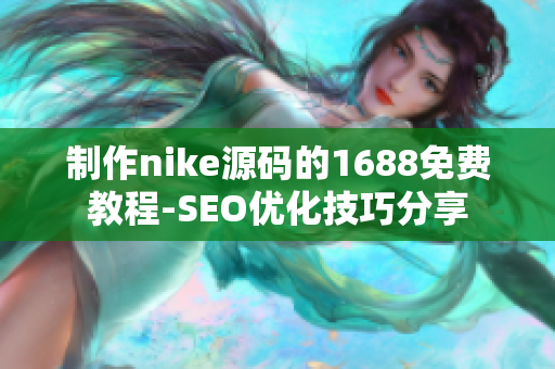 制作nike源码的1688免费教程-SEO优化技巧分享