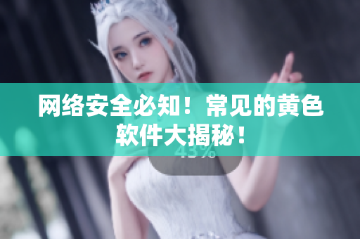 网络安全必知！常见的黄色软件大揭秘！