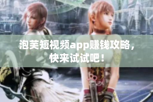 泡芙短视频app赚钱攻略，快来试试吧！
