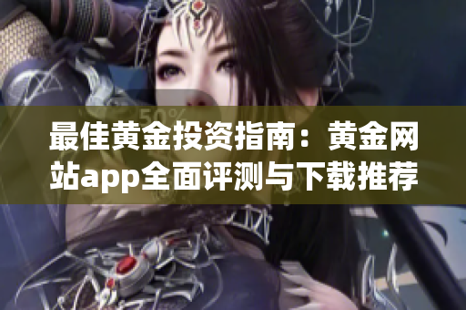 最佳黄金投资指南：黄金网站app全面评测与下载推荐