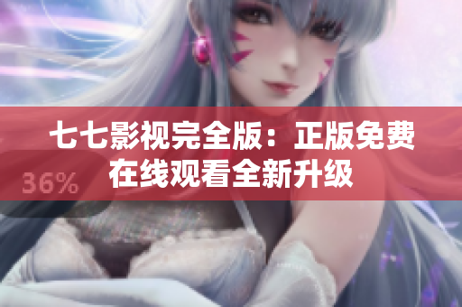 七七影视完全版：正版免费在线观看全新升级