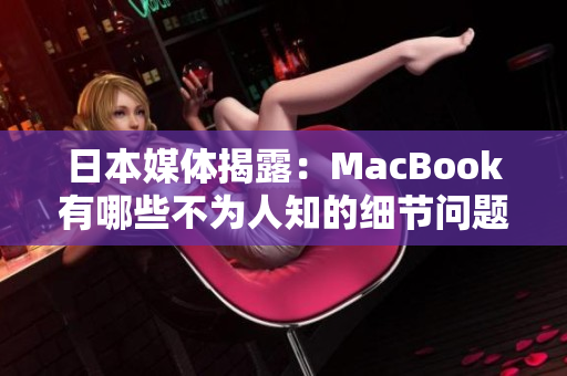 日本媒体揭露：MacBook有哪些不为人知的细节问题