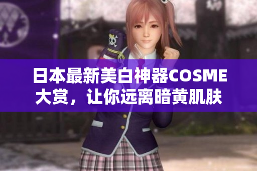 日本最新美白神器COSME大赏，让你远离暗黄肌肤