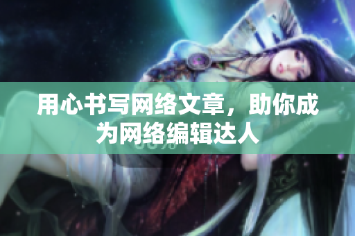 用心书写网络文章，助你成为网络编辑达人