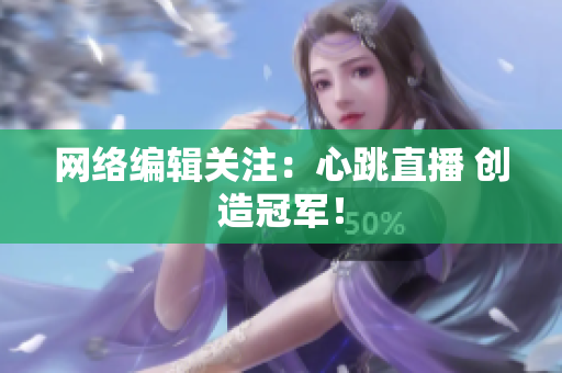 网络编辑关注：心跳直播 创造冠军！