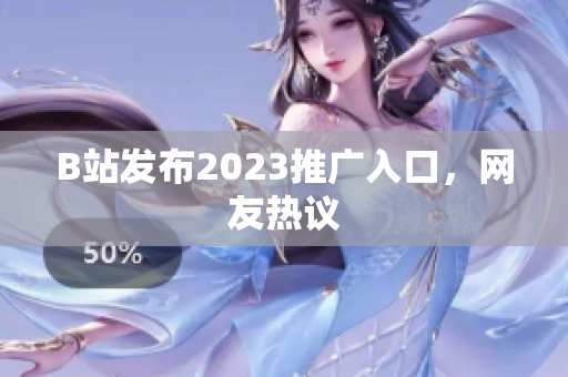 B站发布2023推广入口，网友热议