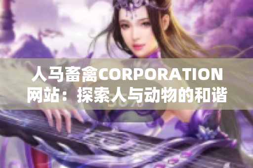 人马畜禽CORPORATION网站：探索人与动物的和谐共生新模式