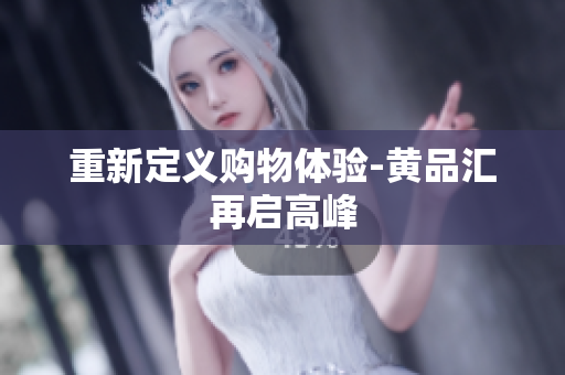 重新定义购物体验-黄品汇再启高峰