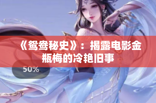 《鸳鸯秘史》：揭露电影金瓶梅的冷艳旧事