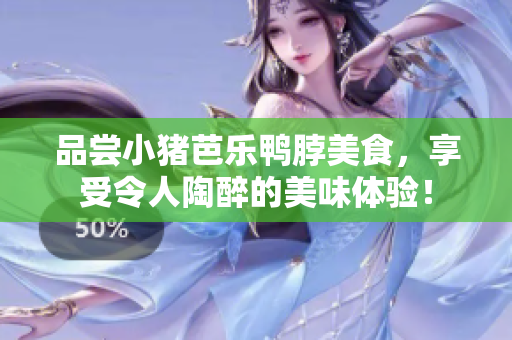 品尝小猪芭乐鸭脖美食，享受令人陶醉的美味体验！