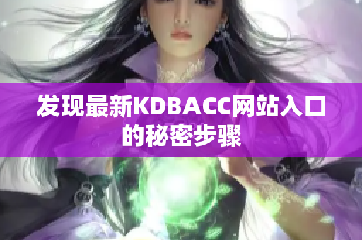 发现最新KDBACC网站入口的秘密步骤