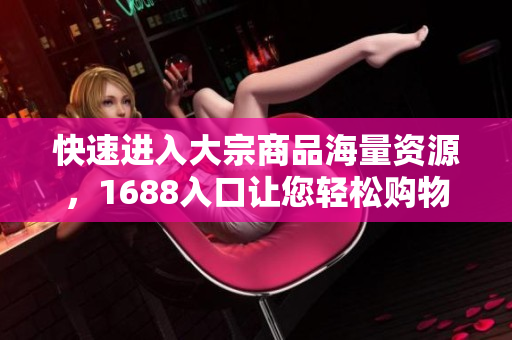 快速进入大宗商品海量资源，1688入口让您轻松购物