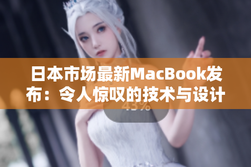 日本市场最新MacBook发布：令人惊叹的技术与设计