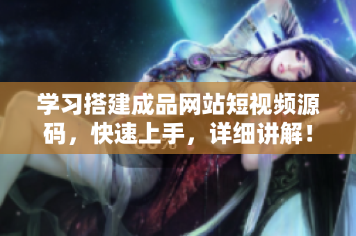 学习搭建成品网站短视频源码，快速上手，详细讲解！