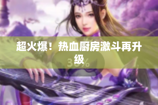 超火爆！热血厨房激斗再升级