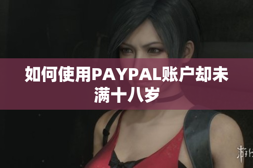 如何使用PAYPAL账户却未满十八岁