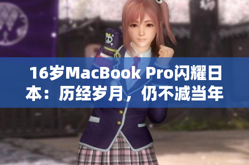 16岁MacBook Pro闪耀日本：历经岁月，仍不减当年风采