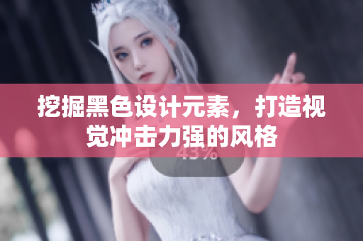 挖掘黑色设计元素，打造视觉冲击力强的风格
