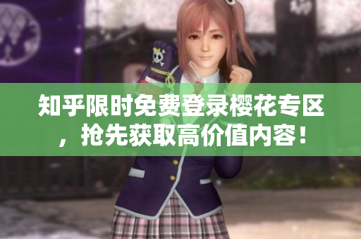 知乎限时免费登录樱花专区，抢先获取高价值内容！