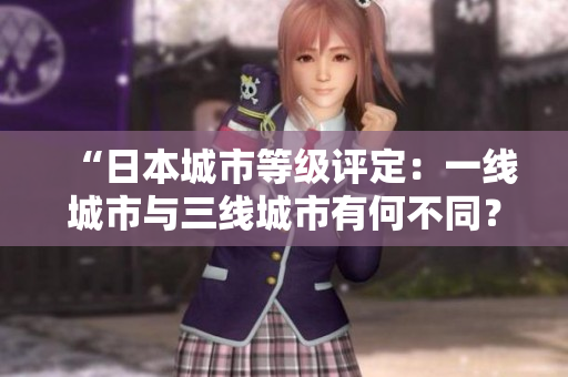 “日本城市等级评定：一线城市与三线城市有何不同？”