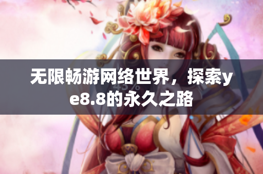 无限畅游网络世界，探索ye8.8的永久之路
