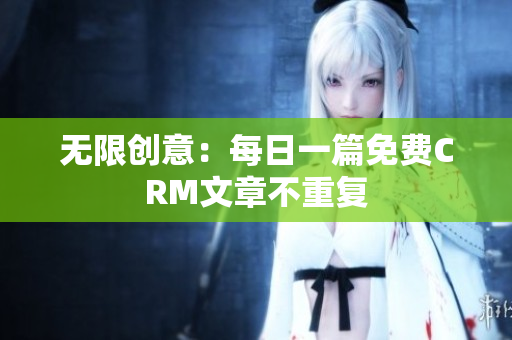 无限创意：每日一篇免费CRM文章不重复