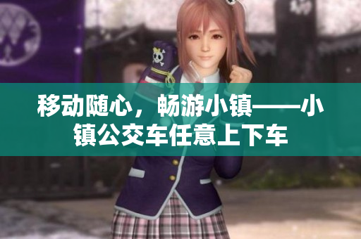 移动随心，畅游小镇——小镇公交车任意上下车
