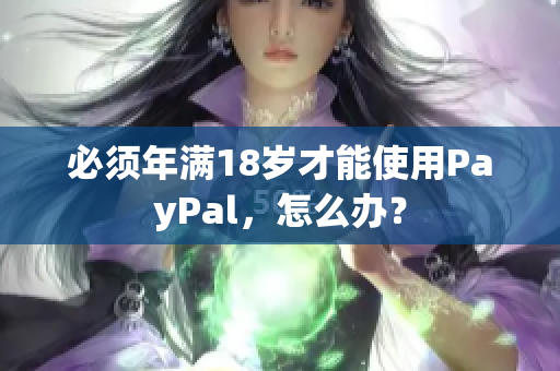 必须年满18岁才能使用PayPal，怎么办？