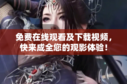 免费在线观看及下载视频，快来成全您的观影体验！
