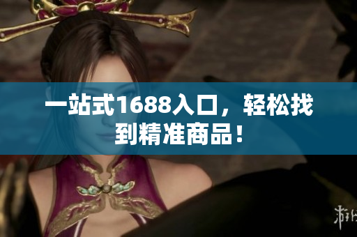 一站式1688入口，轻松找到精准商品！