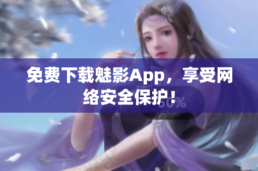 免费下载魅影App，享受网络安全保护！