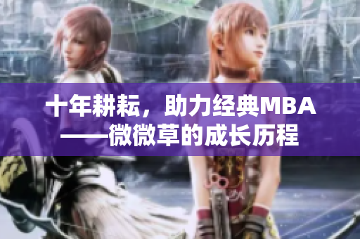 十年耕耘，助力经典MBA——微微草的成长历程