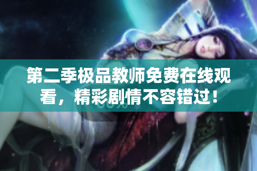 第二季极品教师免费在线观看，精彩剧情不容错过！