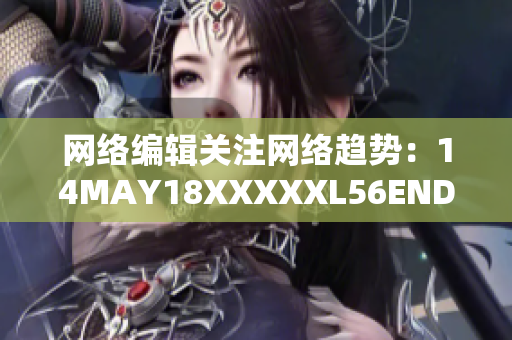 网络编辑关注网络趋势：14MAY18XXXXXL56ENDIAN40