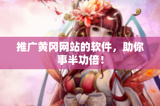 推广黄冈网站的软件，助你事半功倍！