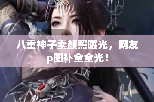 八重神子素颜照曝光，网友p图补全全光！