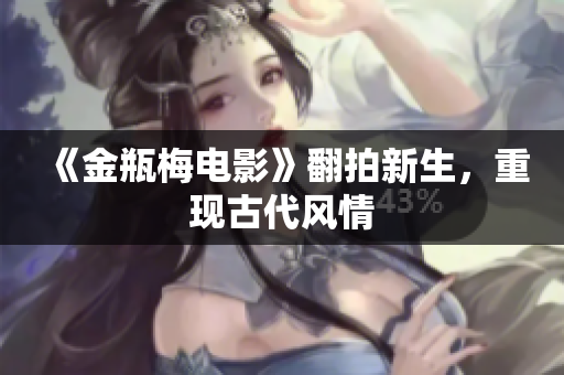 《金瓶梅电影》翻拍新生，重现古代风情