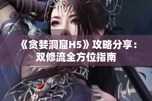《贪婪洞窟H5》攻略分享：双修流全方位指南