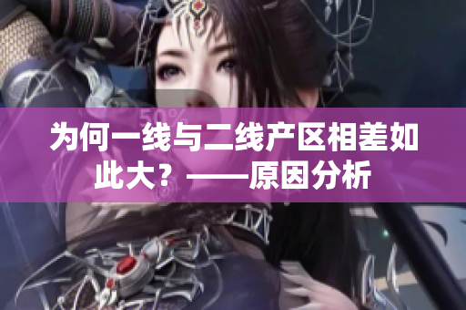 为何一线与二线产区相差如此大？——原因分析