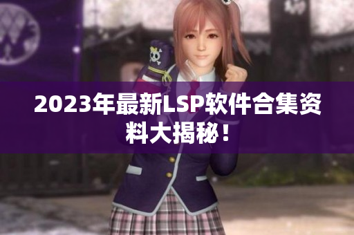 2023年最新LSP软件合集资料大揭秘！