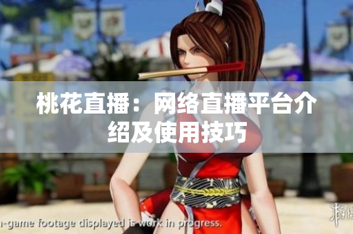 桃花直播：网络直播平台介绍及使用技巧