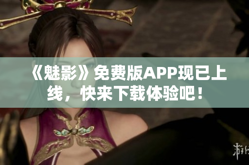 《魅影》免费版APP现已上线，快来下载体验吧！