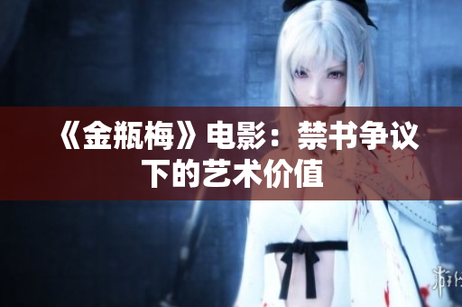 《金瓶梅》电影：禁书争议下的艺术价值